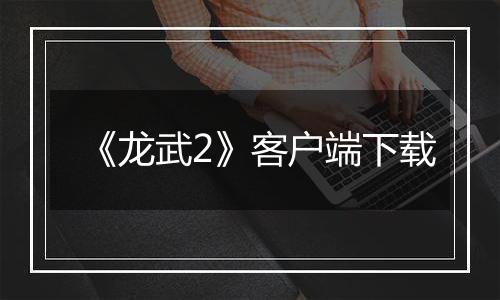 《龙武2》客户端下载