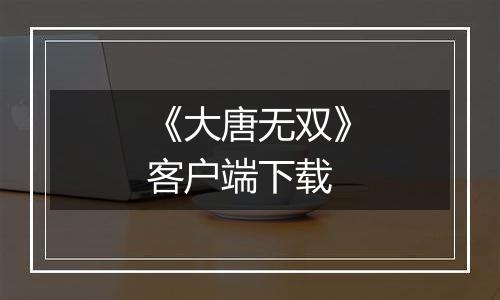 《大唐无双》客户端下载