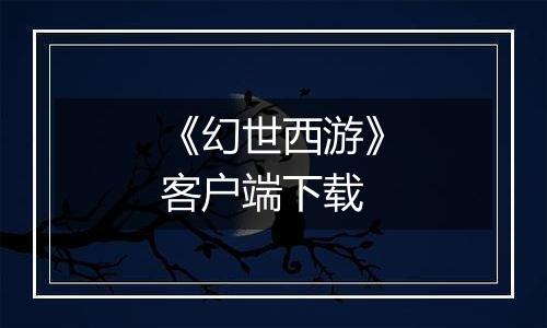 《幻世西游》客户端下载