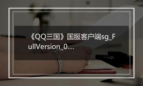 《QQ三国》国服客户端sg_FullVersion_0.0.2.47