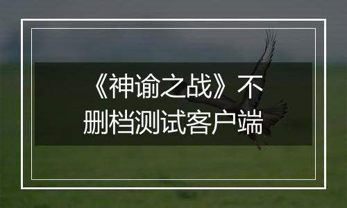 《神谕之战》不删档测试客户端