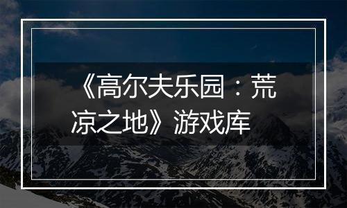 《高尔夫乐园：荒凉之地》游戏库
