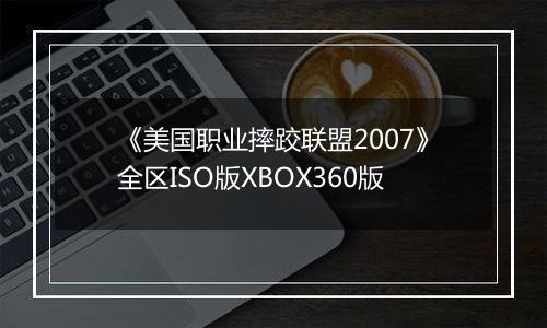 《美国职业摔跤联盟2007》全区ISO版XBOX360版