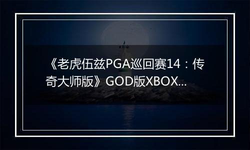 《老虎伍兹PGA巡回赛14：传奇大师版》GOD版XBOX360版