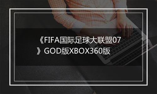 《FIFA国际足球大联盟07》GOD版XBOX360版