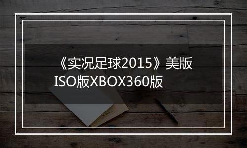 《实况足球2015》美版ISO版XBOX360版