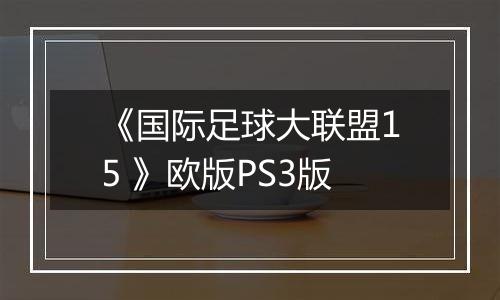 《国际足球大联盟15 》欧版PS3版