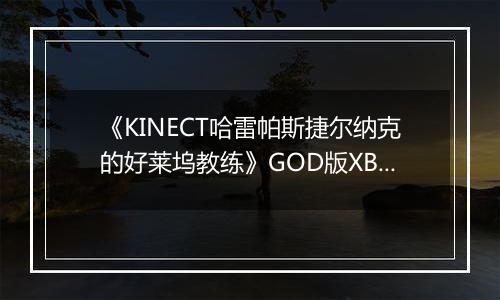 《KINECT哈雷帕斯捷尔纳克的好莱坞教练》GOD版XBOX360版