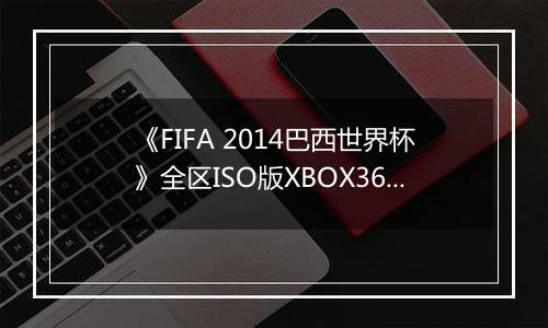 《FIFA 2014巴西世界杯》全区ISO版XBOX360版