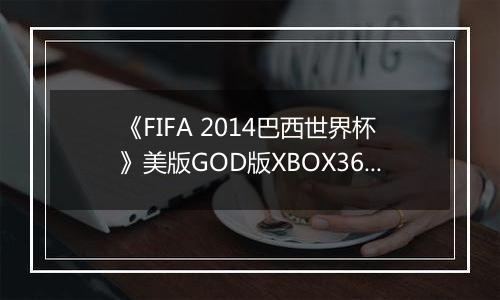 《FIFA 2014巴西世界杯》美版GOD版XBOX360版
