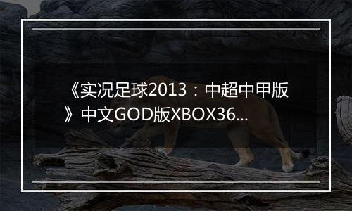 《实况足球2013:中超中甲版》中文GOD版XBOX360版
