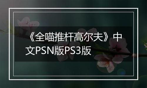 《全喵推杆高尔夫》中文PSN版PS3版