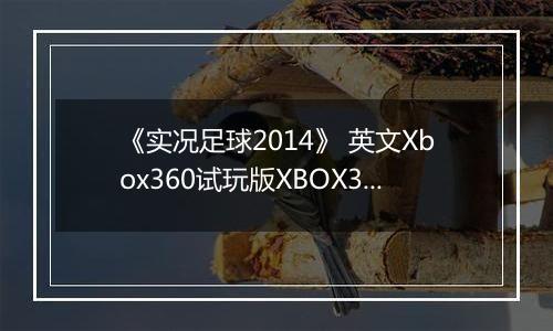 《实况足球2014》 英文Xbox360试玩版XBOX360版