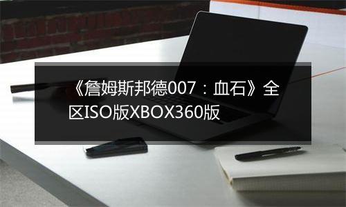 《詹姆斯邦德007：血石》全区ISO版XBOX360版