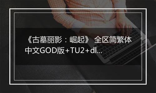 《古墓丽影：崛起》 全区简繁体中文GOD版+TU2+dlcXBOX360版