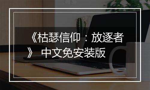 《枯瑟信仰：放逐者》 中文免安装版