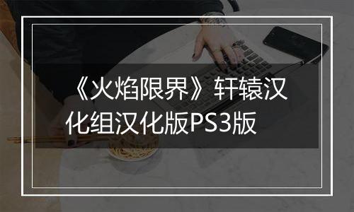 《火焰限界》轩辕汉化组汉化版PS3版