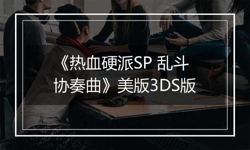 《热血硬派SP 乱斗协奏曲》美版3DS版