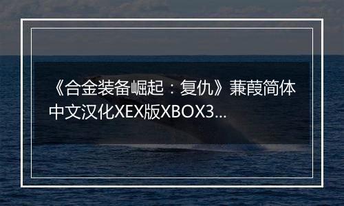 《合金装备崛起：复仇》蒹葭简体中文汉化XEX版XBOX360版