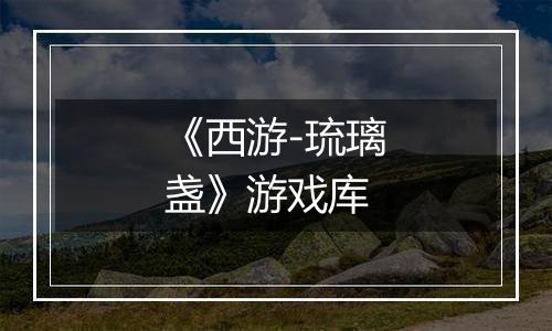 《西游-琉璃盏》游戏库