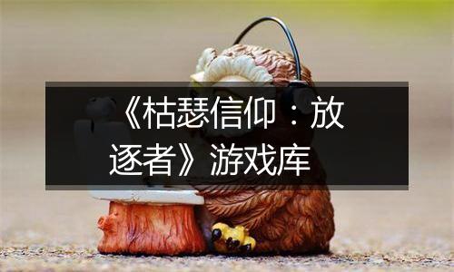 《枯瑟信仰：放逐者》游戏库