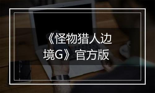 《怪物猎人边境G》官方版