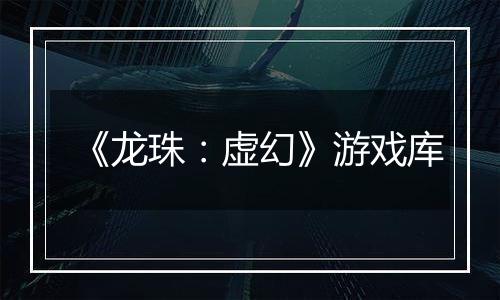 《龙珠：虚幻》游戏库