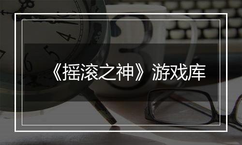 《摇滚之神》游戏库
