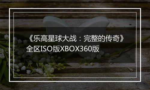 《乐高星球大战：完整的传奇》全区ISO版XBOX360版