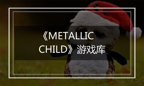 《METALLIC CHILD》游戏库
