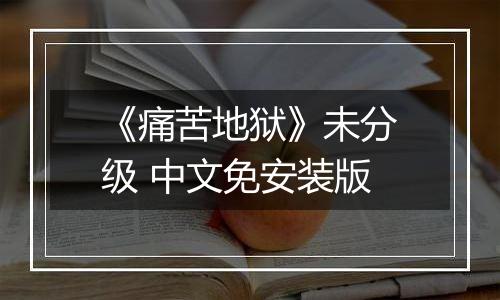 《痛苦地狱》未分级 中文免安装版