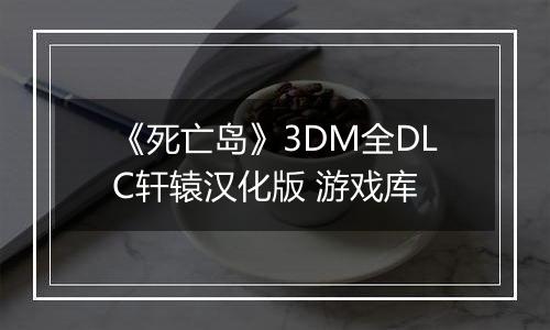 《死亡岛》3DM全DLC轩辕汉化版 游戏库