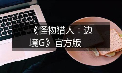 《怪物猎人：边境G》官方版