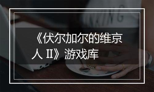 《伏尔加尔的维京人 II》游戏库