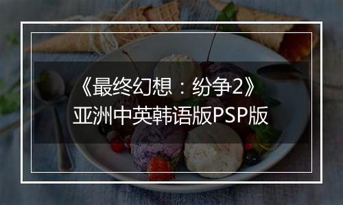 《最终幻想：纷争2》 亚洲中英韩语版PSP版
