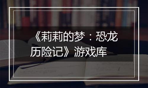《莉莉的梦：恐龙历险记》游戏库
