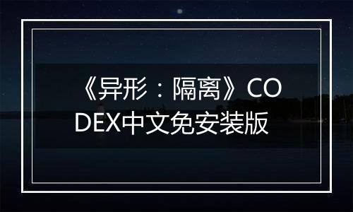 《异形：隔离》CODEX中文免安装版
