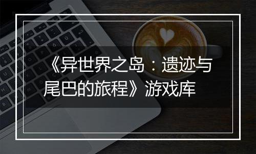 《异世界之岛：遗迹与尾巴的旅程》游戏库