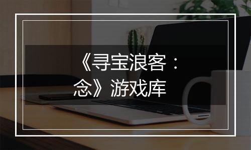《寻宝浪客：念》游戏库