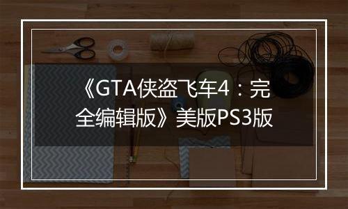 《GTA侠盗飞车4：完全编辑版》美版PS3版