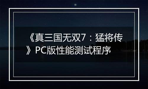 《真三国无双7：猛将传》PC版性能测试程序