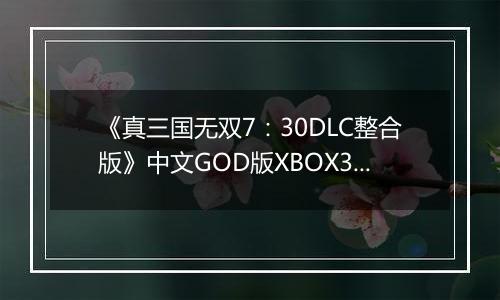 《真三国无双7：30DLC整合版》中文GOD版XBOX360版