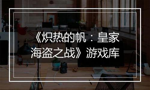 《炽热的帆：皇家海盗之战》游戏库