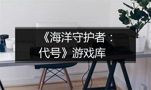 《海洋守护者：代号》游戏库