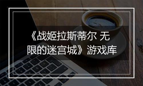 《战姬拉斯蒂尔 无限的迷宫城》游戏库