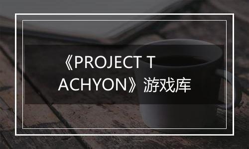 《PROJECT TACHYON》游戏库