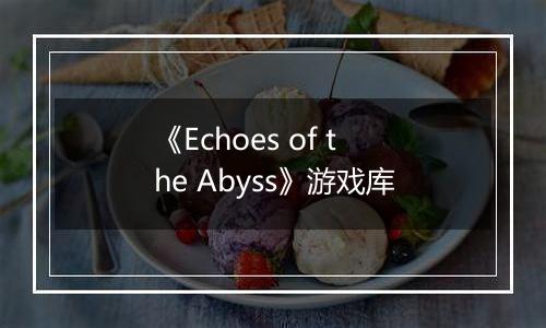 《Echoes of the Abyss》游戏库