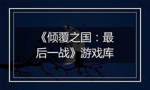 《倾覆之国：最后一战》游戏库