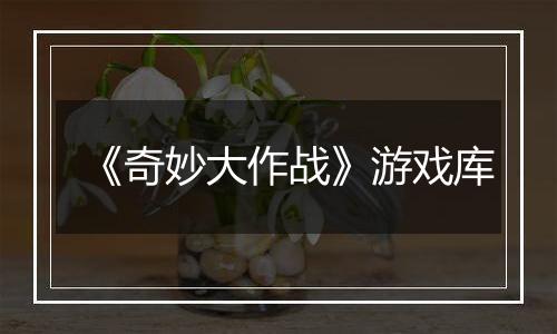 《奇妙大作战》游戏库