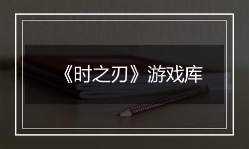 《时之刃》游戏库